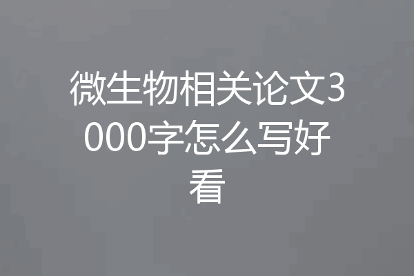 微生物相关论文3000字怎么写好看