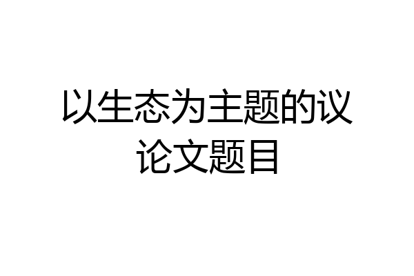 以生态为主题的议论文题目