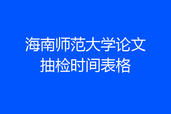 海南师范大学论文抽检时间表格