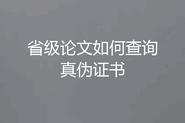 省级论文如何查询真伪证书