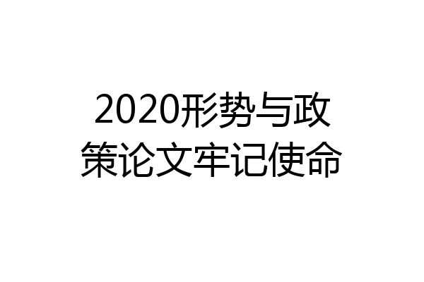2020形势与政策论文牢记使命