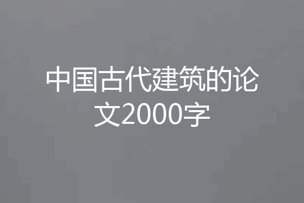 中国古代建筑的论文2000字