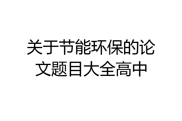 关于节能环保的论文题目大全高中