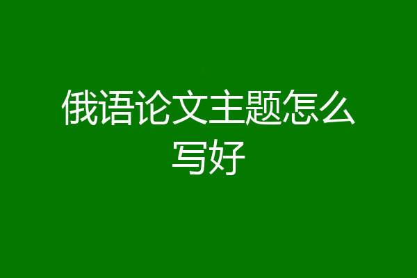 俄语论文主题怎么写好