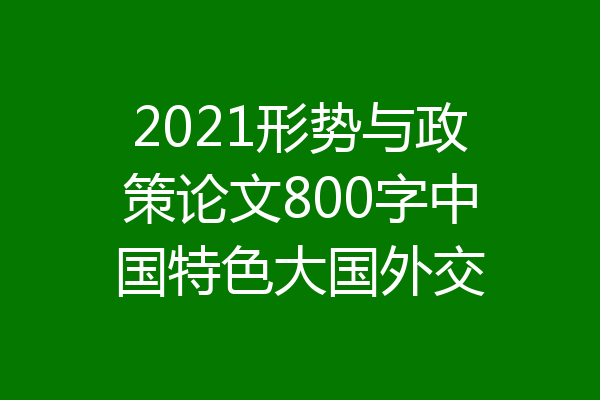2021形势与政策论文800字中国特色大国外交