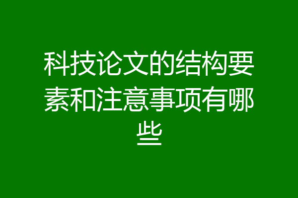 科技论文的结构要素和注意事项有哪些