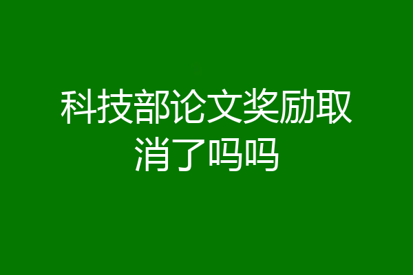 科技部论文奖励取消了吗吗