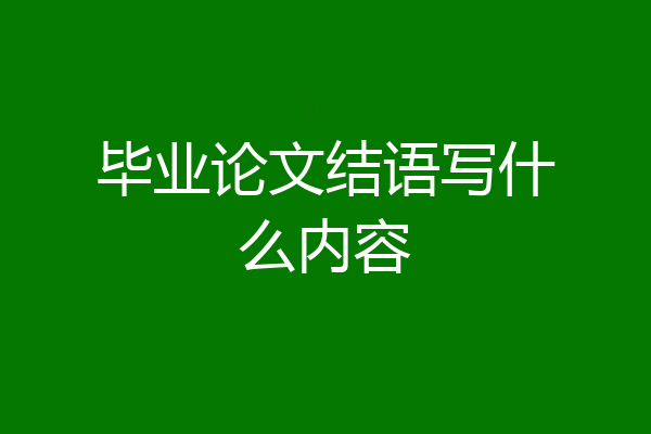 毕业论文结语写什么内容