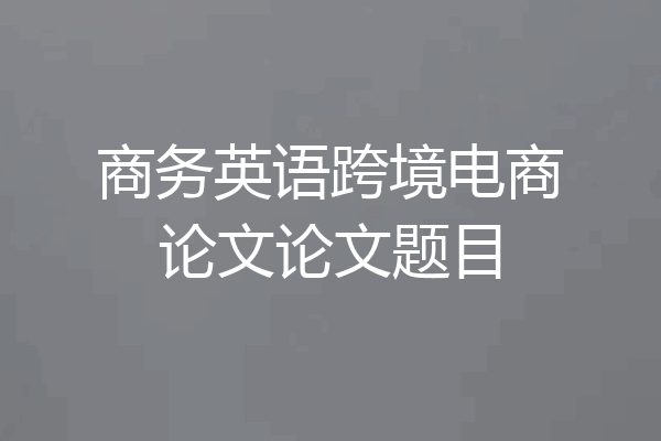 商务英语跨境电商论文论文题目