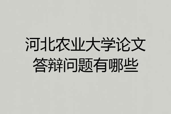 河北农业大学论文答辩问题有哪些