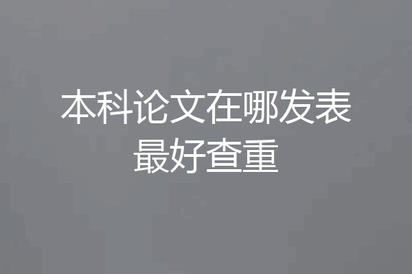本科论文在哪发表最好查重