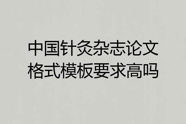 中国针灸杂志论文格式模板要求高吗
