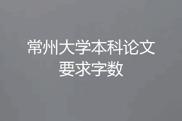 常州大学本科论文要求字数