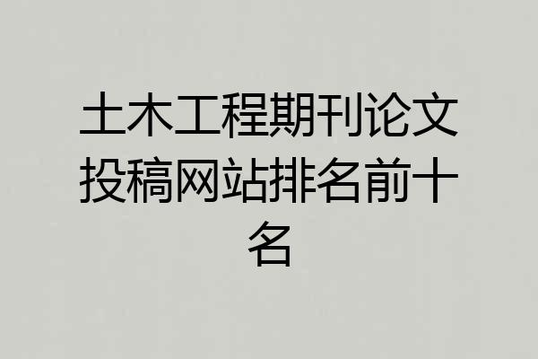 土木工程期刊论文投稿网站排名前十名