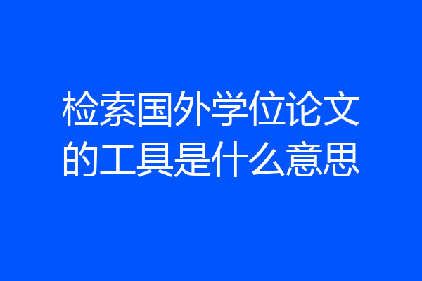 检索国外学位论文的工具是什么意思