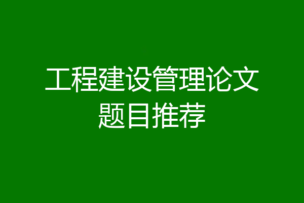 工程建设管理论文题目推荐
