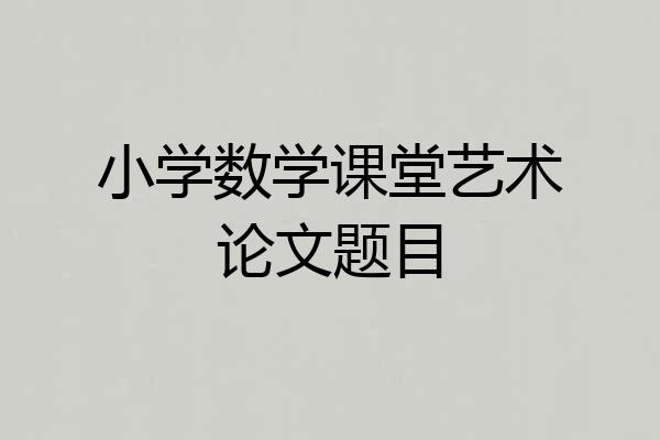 小学数学课堂艺术论文题目