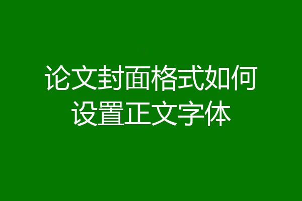 论文封面格式如何设置正文字体