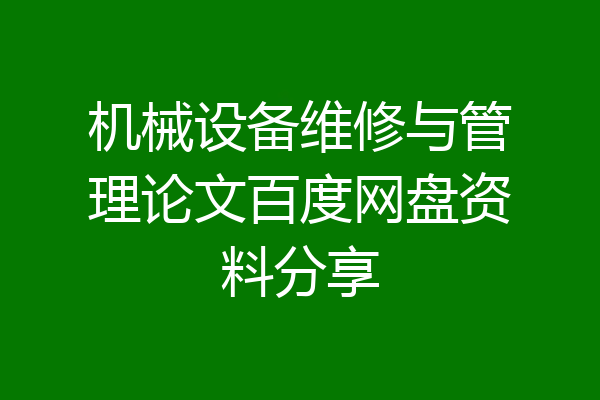 机械设备维修与管理论文百度网盘资料分享