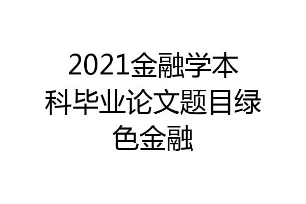 2021金融学本科毕业论文题目绿色金融