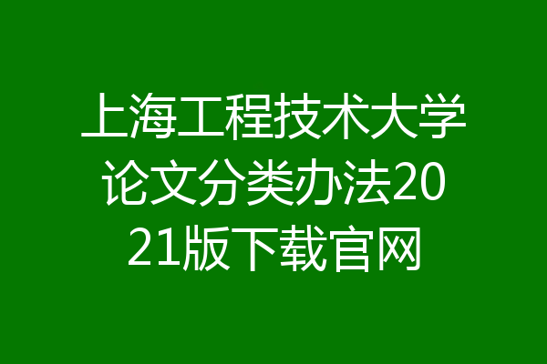上海工程技术大学论文分类办法2021版下载官网