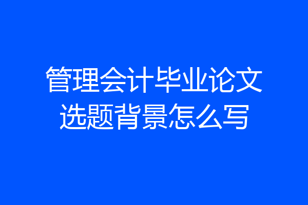 管理会计毕业论文选题背景怎么写