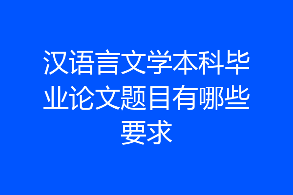 汉语言文学本科毕业论文题目有哪些要求