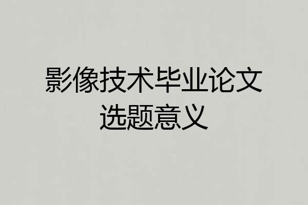 影像技术毕业论文选题意义
