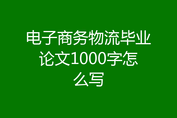 电子商务物流毕业论文1000字怎么写