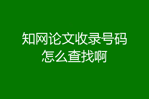 知网论文收录号码怎么查找啊