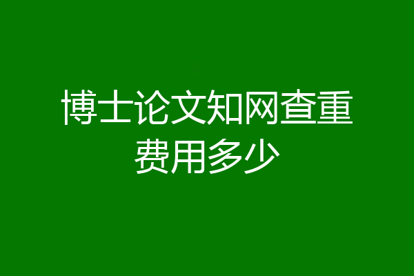 博士论文知网查重费用多少