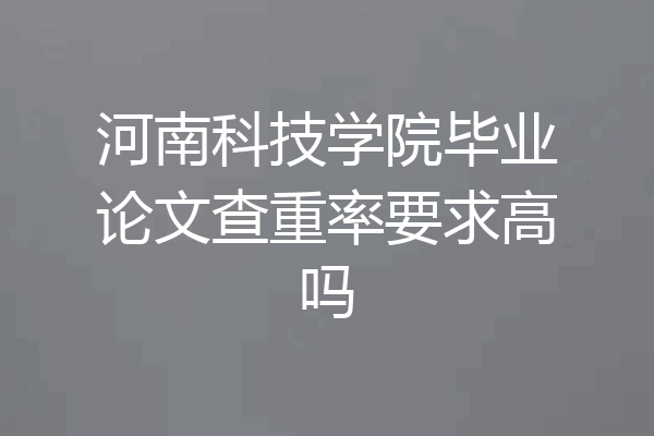 河南科技学院毕业论文查重率要求高吗