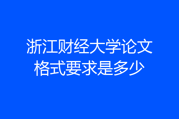 浙江财经大学论文格式要求是多少