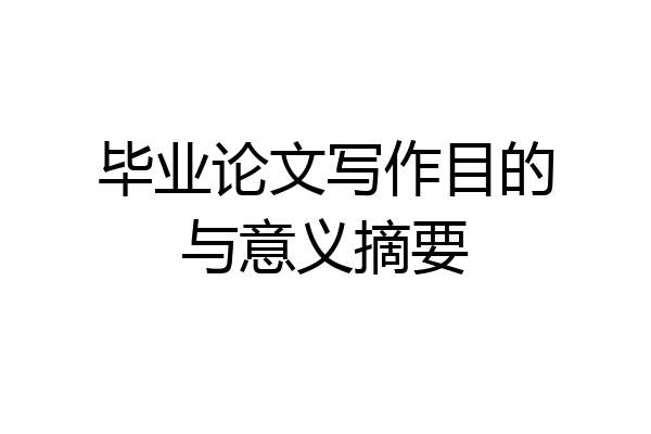 毕业论文写作目的与意义摘要