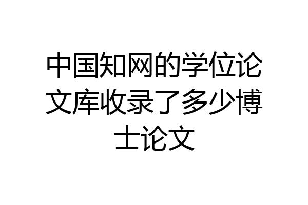 中国知网的学位论文库收录了多少博士论文