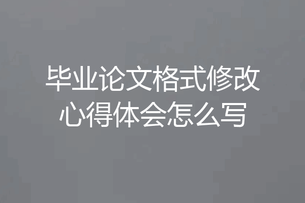 毕业论文格式修改心得体会怎么写