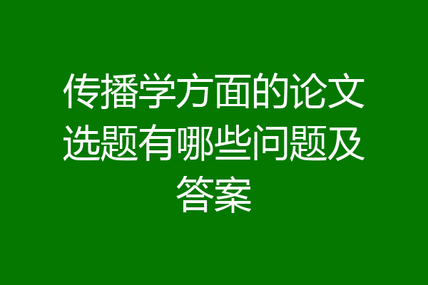 传播学方面的论文选题有哪些问题及答案