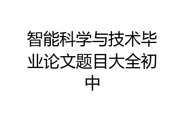 智能科学与技术毕业论文题目大全初中