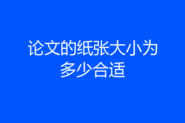 论文的纸张大小为多少合适