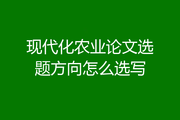 现代化农业论文选题方向怎么选写