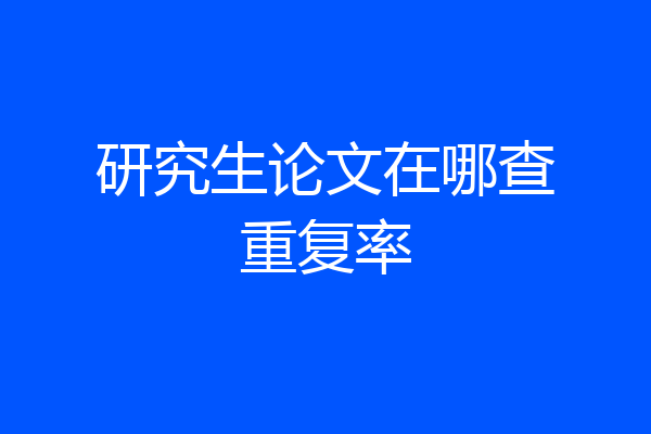 研究生论文在哪查重复率