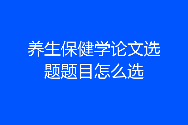 养生保健学论文选题题目怎么选
