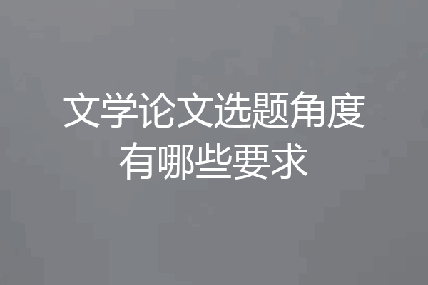 文学论文选题角度有哪些要求