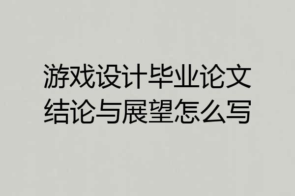 游戏设计毕业论文结论与展望怎么写