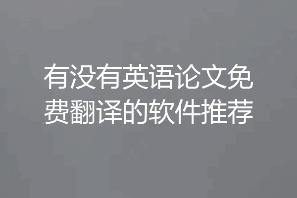 有没有英语论文免费翻译的软件推荐