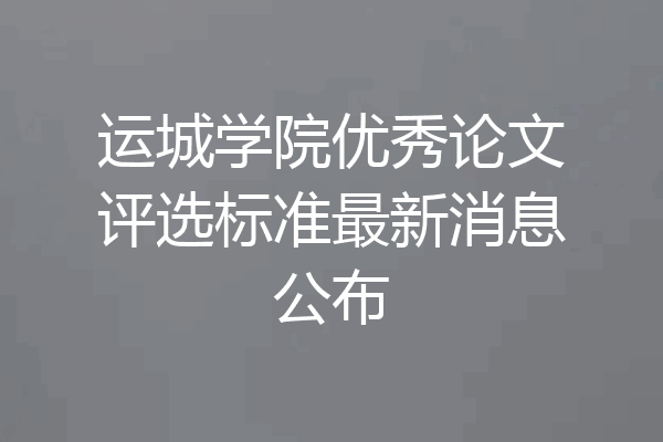 运城学院优秀论文评选标准最新消息公布