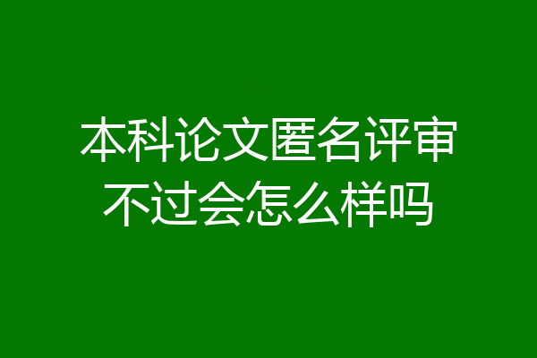 本科论文匿名评审不过会怎么样吗