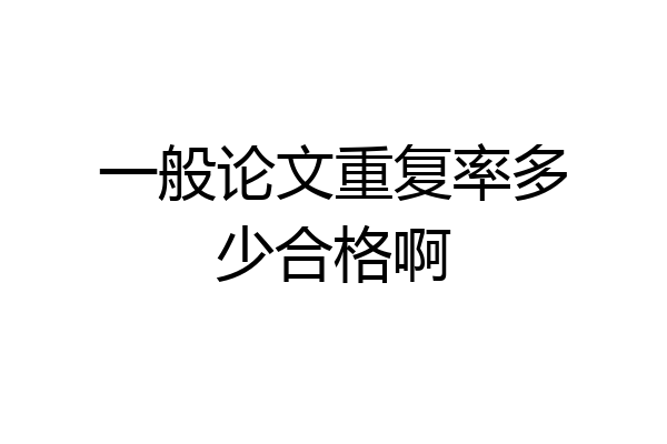 一般论文重复率多少合格啊