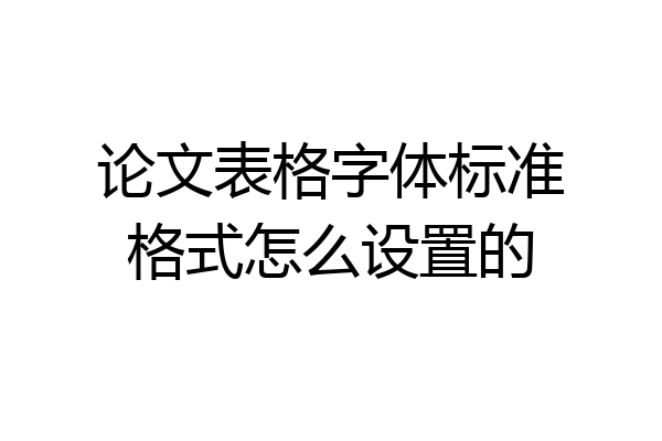 论文表格字体标准格式怎么设置的