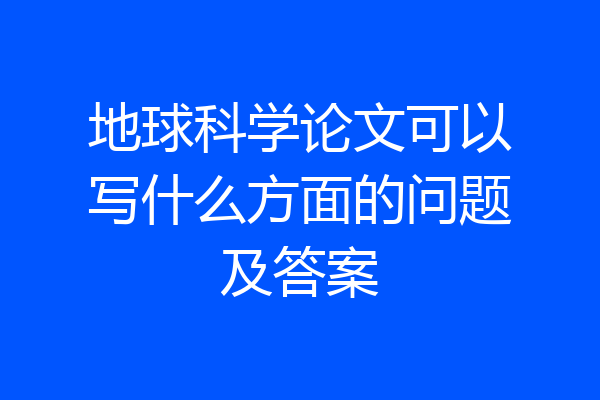 地球科学论文可以写什么方面的问题及答案